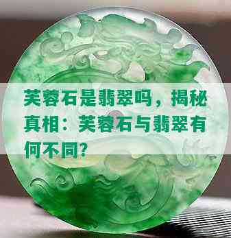 芙蓉石是翡翠吗，揭秘真相：芙蓉石与翡翠有何不同？