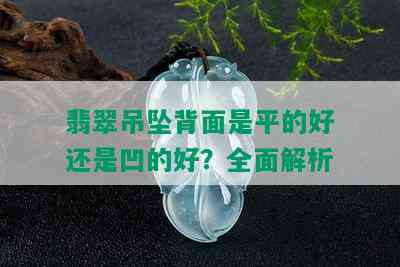 翡翠吊坠背面是平的好还是凹的好？全面解析