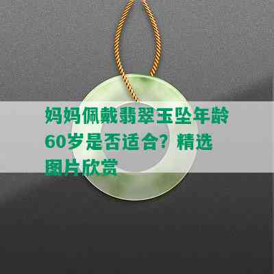 妈妈佩戴翡翠玉坠年龄60岁是否适合？精选图片欣赏