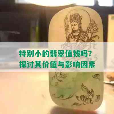 特别小的翡翠值钱吗？探讨其价值与影响因素