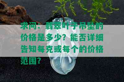 求问：翡翠叶子吊坠的价格是多少？能否详细告知每克或每个的价格范围？