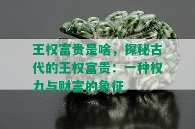 王权富贵是啥，探秘古代的王权富贵：一种权力与财富的象征