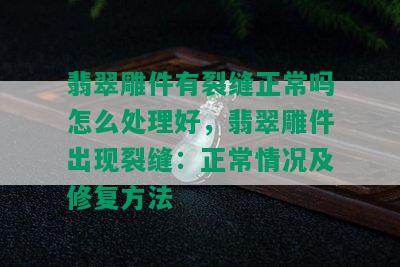 翡翠雕件有裂缝正常吗怎么处理好，翡翠雕件出现裂缝：正常情况及修复方法