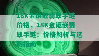 18k金镶嵌翡翠手链价格，18K金镶嵌翡翠手链：价格解析与选购指南