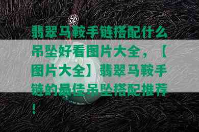 翡翠马鞍手链搭配什么吊坠好看图片大全，【图片大全】翡翠马鞍手链的更佳吊坠搭配推荐！