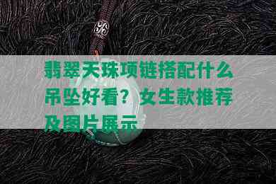 翡翠天珠项链搭配什么吊坠好看？女生款推荐及图片展示