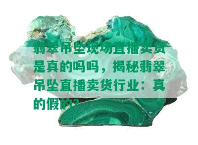 翡翠吊坠现场直播卖货是真的吗吗，揭秘翡翠吊坠直播卖货行业：真的假的？