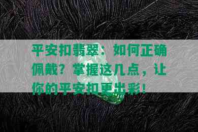 平安扣翡翠：如何正确佩戴？掌握这几点，让你的平安扣更出彩！