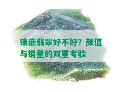 镶嵌翡翠好不好？颜值与销量的双重考验