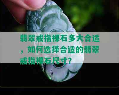 翡翠戒指裸石多大合适，如何选择合适的翡翠戒指裸石尺寸？