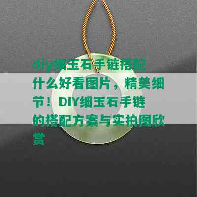 diy细玉石手链搭配什么好看图片，精美细节！DIY细玉石手链的搭配方案与实拍图欣赏