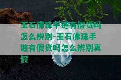 玉石佛珠手链有假货吗怎么辨别-玉石佛珠手链有假货吗怎么辨别真假