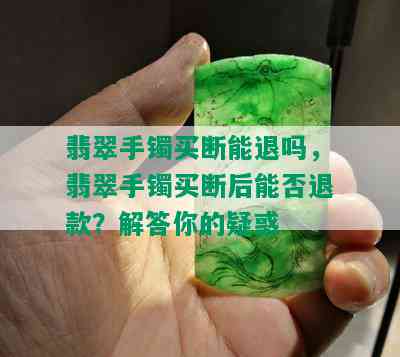 翡翠手镯买断能退吗，翡翠手镯买断后能否退款？解答你的疑惑