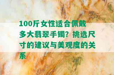 100斤女性适合佩戴多大翡翠手镯？挑选尺寸的建议与美观度的关系