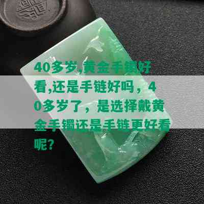 40多岁,黄金手镯好看,还是手链好吗，40多岁了，是选择戴黄金手镯还是手链更好看呢？