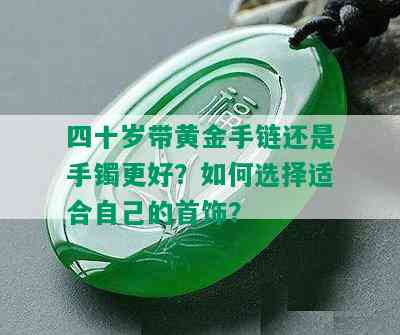 四十岁带黄金手链还是手镯更好？如何选择适合自己的首饰？