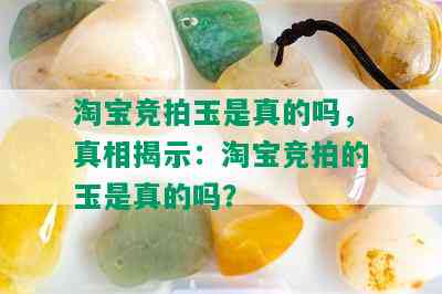 淘宝竞拍玉是真的吗，真相揭示：淘宝竞拍的玉是真的吗？