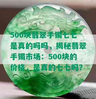 500块翡翠手镯七七是真的吗吗，揭秘翡翠手镯市场：500块的价格，是真的七七吗？