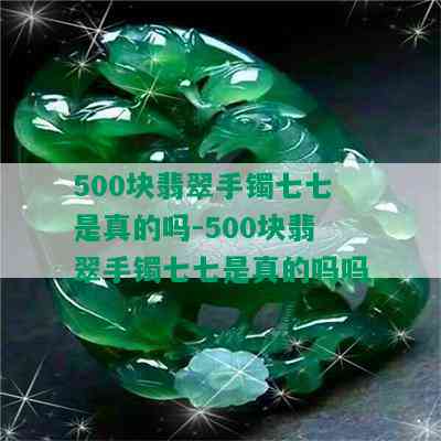 500块翡翠手镯七七是真的吗-500块翡翠手镯七七是真的吗吗