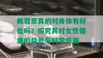 戴翡翠真的对身体有好处吗？探究其对女性健康的益处与科学依据