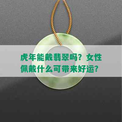 虎年能戴翡翠吗？女性佩戴什么可带来好运？