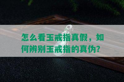 怎么看玉戒指真假，如何辨别玉戒指的真伪？