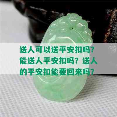 送人可以送平安扣吗？能送人平安扣吗？送人的平安扣能要回来吗？