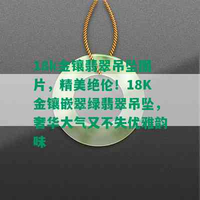 18k金镶翡翠吊坠图片，精美绝伦！18K金镶嵌翠绿翡翠吊坠，奢华大气又不失优雅韵味