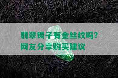 翡翠镯子有金丝纹吗？网友分享购买建议