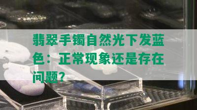 翡翠手镯自然光下发蓝色：正常现象还是存在问题？