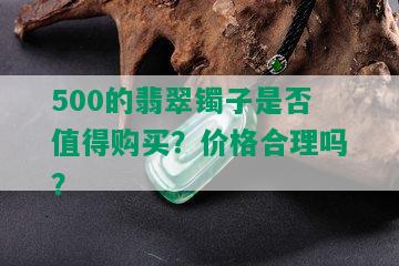 500的翡翠镯子是否值得购买？价格合理吗？