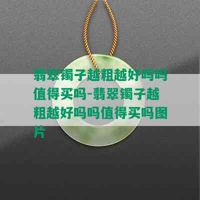 翡翠镯子越粗越好吗吗值得买吗-翡翠镯子越粗越好吗吗值得买吗图片