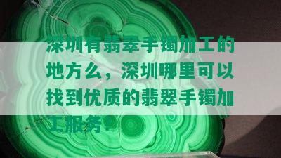 深圳有翡翠手镯加工的地方么，深圳哪里可以找到优质的翡翠手镯加工服务？