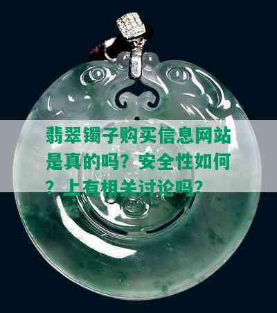 翡翠镯子购买信息网站是真的吗？安全性如何？上有相关讨论吗？