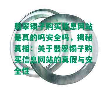 翡翠镯子购买信息网站是真的吗安全吗，揭秘真相：关于翡翠镯子购买信息网站的真假与安全性