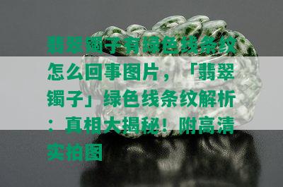 翡翠镯子有绿色线条纹怎么回事图片，「翡翠镯子」绿色线条纹解析：真相大揭秘！附高清实拍图