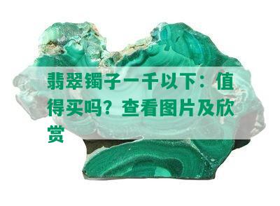 翡翠镯子一千以下：值得买吗？查看图片及欣赏