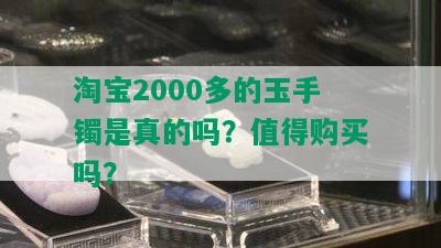 淘宝2000多的玉手镯是真的吗？值得购买吗？