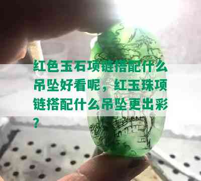 红色玉石项链搭配什么吊坠好看呢，红玉珠项链搭配什么吊坠更出彩？