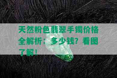 天然粉色翡翠手镯价格全解析：多少钱？看图了解！