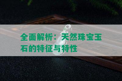 全面解析：天然珠宝玉石的特征与特性