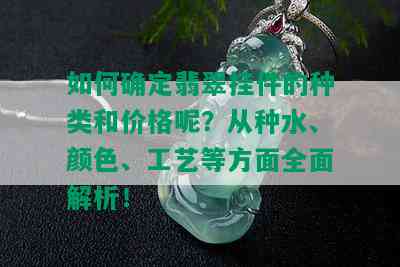 如何确定翡翠挂件的种类和价格呢？从种水、颜色、工艺等方面全面解析！