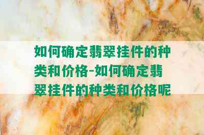 如何确定翡翠挂件的种类和价格-如何确定翡翠挂件的种类和价格呢