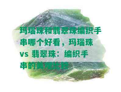 玛瑙珠和翡翠珠编织手串哪个好看，玛瑙珠 vs 翡翠珠：编织手串的美观比较