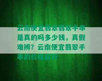 云南便宜翡翠翡翠手串是真的吗多少钱，真假难辨？云南便宜翡翠手串的价格解析