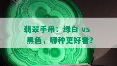 翡翠手串：绿白 vs 黑色，哪种更好看？