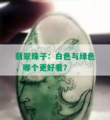 翡翠珠子：白色与绿色，哪个更好看？