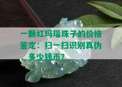 一颗红玛瑙珠子的价格鉴定：扫一扫识别真伪，多少钱币？