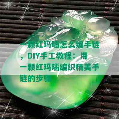 一颗红玛瑙怎么编手链，DIY手工教程：用一颗红玛瑙编织精美手链的步骤