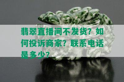 翡翠直播间不发货？如何投诉商家？联系电话是多少？